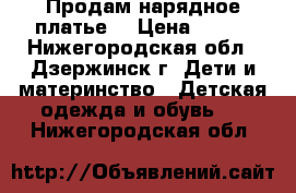 Продам нарядное платье  › Цена ­ 300 - Нижегородская обл., Дзержинск г. Дети и материнство » Детская одежда и обувь   . Нижегородская обл.